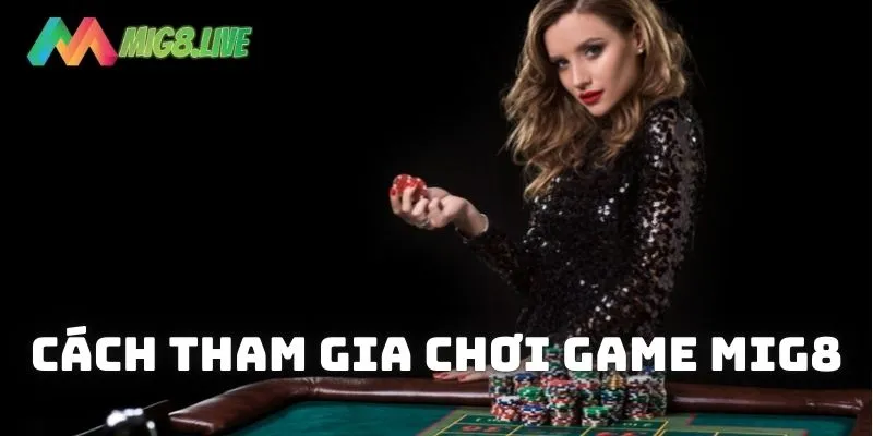 Cách tham gia chơi các game hấp dẫn trên nền tảng MIG8