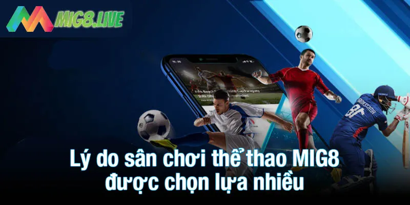 Lý do sân chơi thể thao MIG8 được chọn lựa nhiều